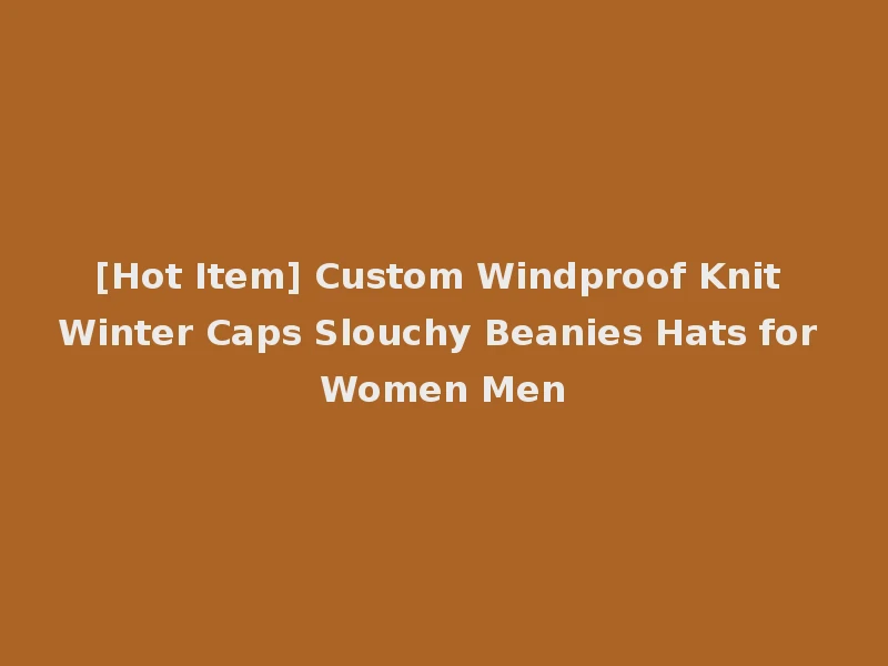 [Hot Item] Custom Windproof Knit Winter Caps Slouchy Beanies Hats for Women Men