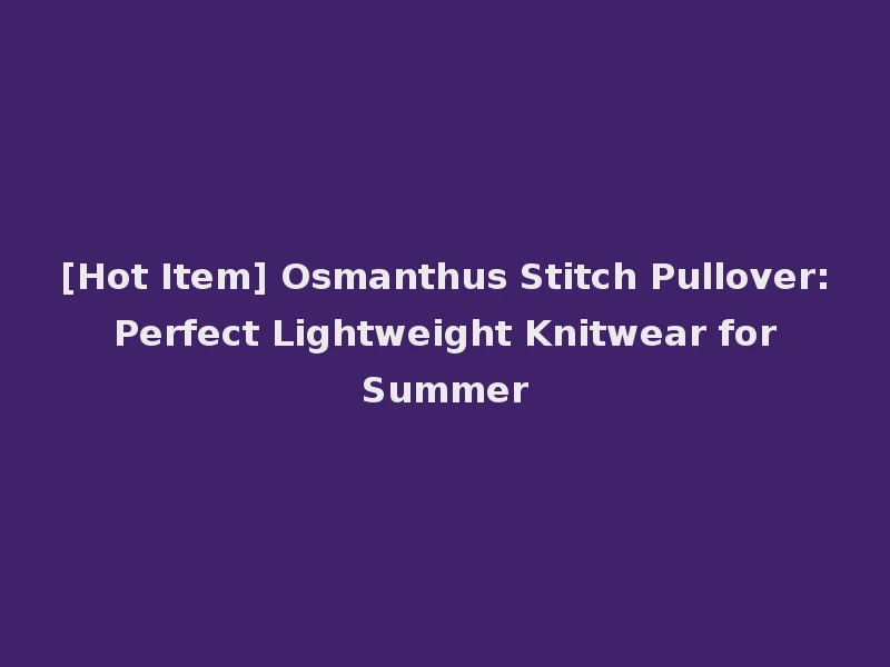 [Hot Item] Osmanthus Stitch Pullover: Perfect Lightweight Knitwear for Summer