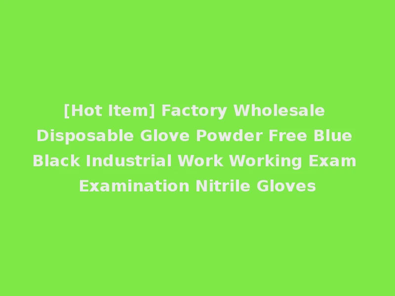 [Hot Item] Factory Wholesale Disposable Glove Powder Free Blue Black Industrial Work Working Exam Examination Nitrile Gloves