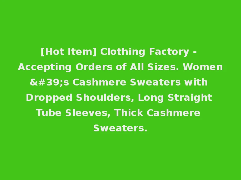 [Hot Item] Clothing Factory - Accepting Orders of All Sizes. Women's Cashmere Sweaters with Dropped Shoulders, Long Straight Tube Sleeves, Thick Cashmere Sweaters.