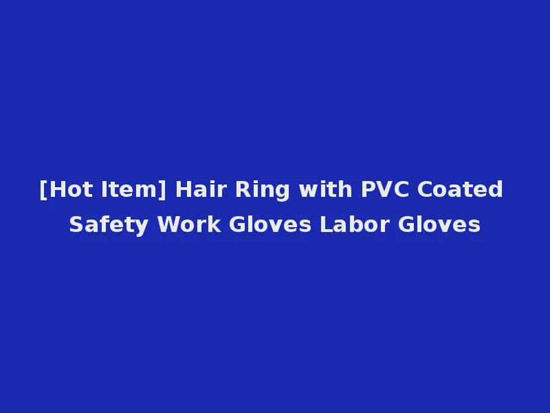 [Hot Item] Hair Ring with PVC Coated Safety Work Gloves Labor Gloves