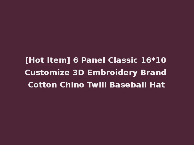 [Hot Item] 6 Panel Classic 16*10 Customize 3D Embroidery Brand Cotton Chino Twill Baseball Hat