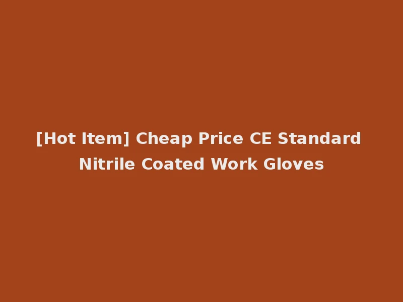 [Hot Item] Cheap Price CE Standard Nitrile Coated Work Gloves