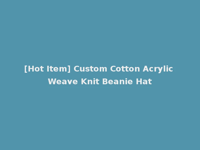 [Hot Item] Custom Cotton Acrylic Weave Knit Beanie Hat