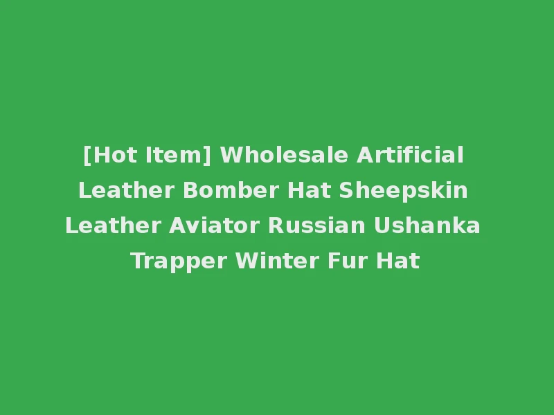 [Hot Item] Wholesale Artificial Leather Bomber Hat Sheepskin Leather Aviator Russian Ushanka Trapper Winter Fur Hat