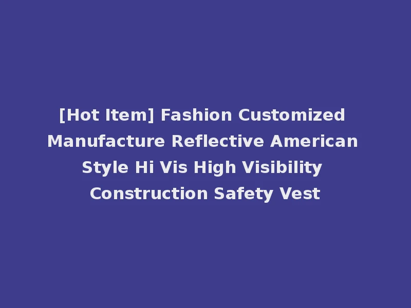 [Hot Item] Fashion Customized Manufacture Reflective American Style Hi Vis High Visibility Construction Safety Vest