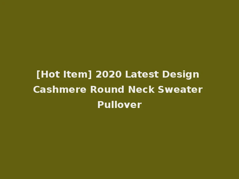 [Hot Item] 2020 Latest Design Cashmere Round Neck Sweater Pullover
