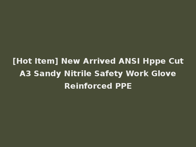 [Hot Item] New Arrived ANSI Hppe Cut A3 Sandy Nitrile Safety Work Glove Reinforced PPE