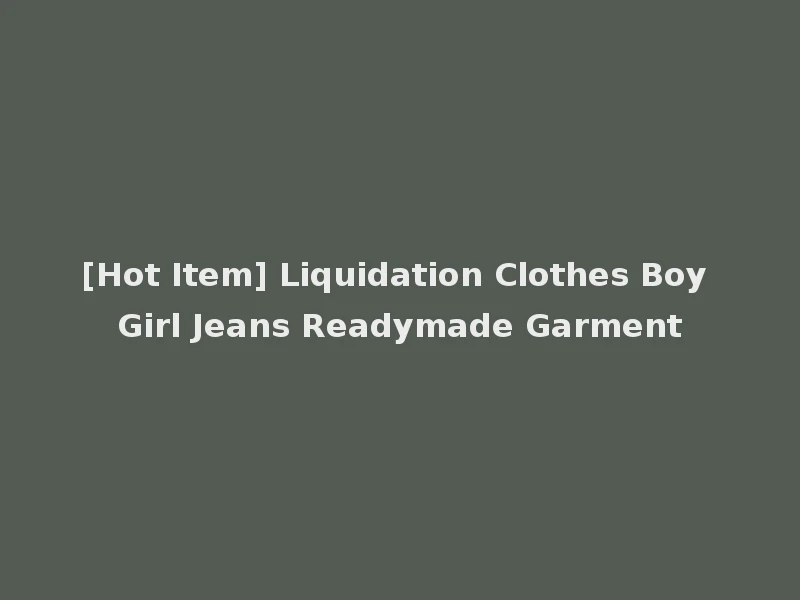 [Hot Item] Liquidation Clothes Boy Girl Jeans Readymade Garment