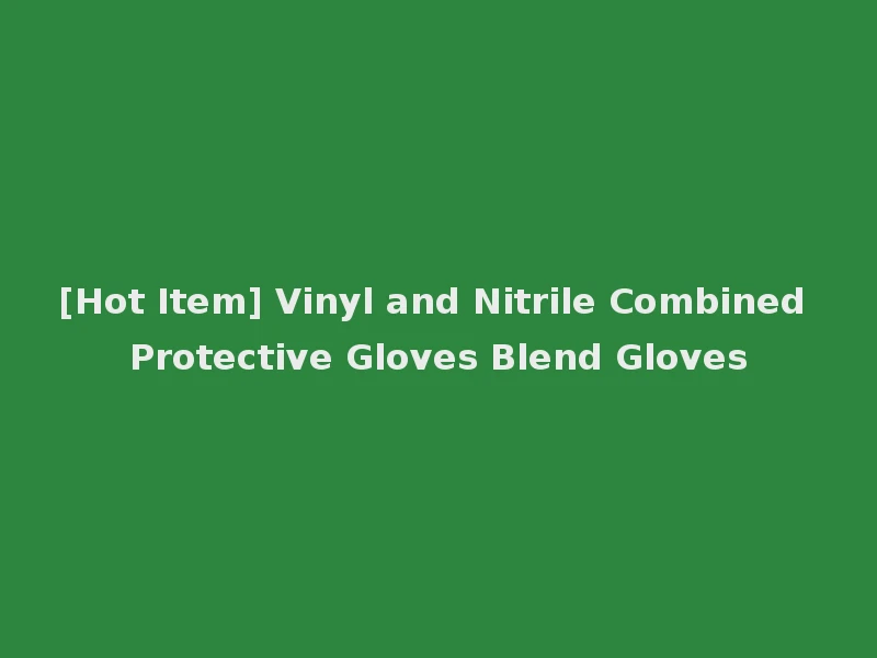 [Hot Item] Vinyl and Nitrile Combined Protective Gloves Blend Gloves
