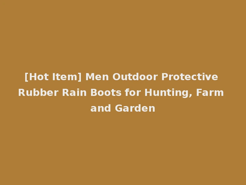 [Hot Item] Men Outdoor Protective Rubber Rain Boots for Hunting, Farm and Garden