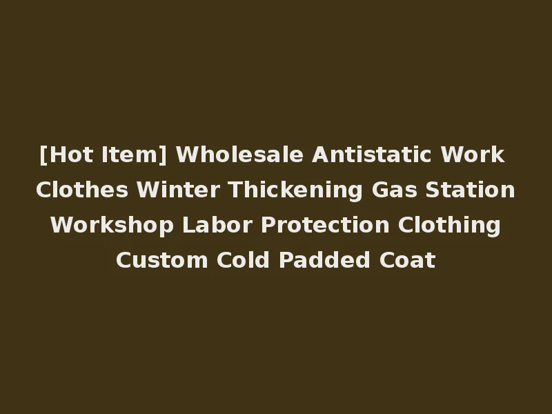 [Hot Item] Wholesale Antistatic Work Clothes Winter Thickening Gas Station Workshop Labor Protection Clothing Custom Cold Padded Coat
