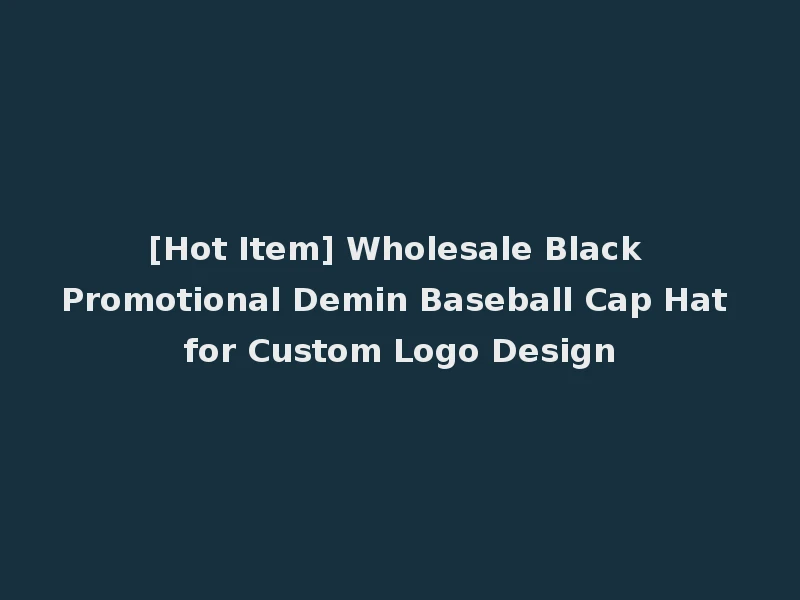 [Hot Item] Wholesale Black Promotional Demin Baseball Cap Hat for Custom Logo Design