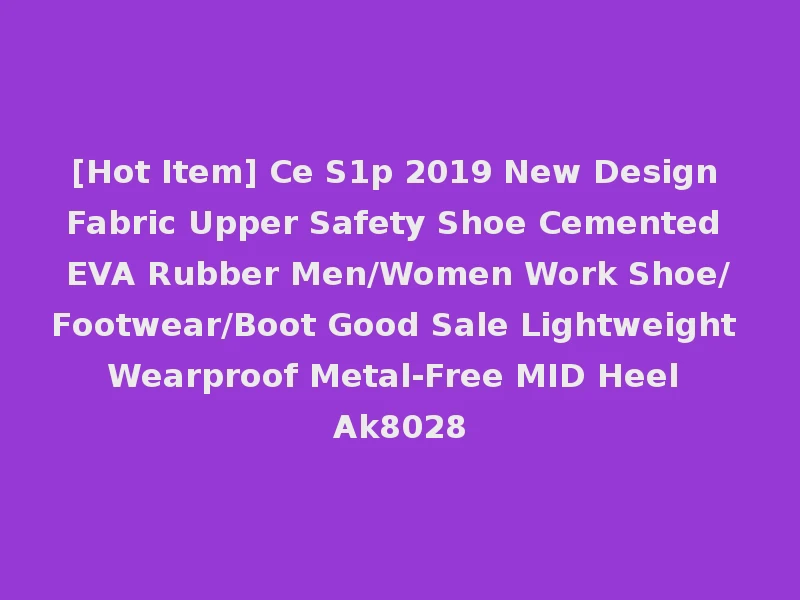 [Hot Item] Ce S1p 2019 New Design Fabric Upper Safety Shoe Cemented EVA Rubber Men/Women Work Shoe/Footwear/Boot Good Sale Lightweight Wearproof Metal-Free MID Heel Ak8028