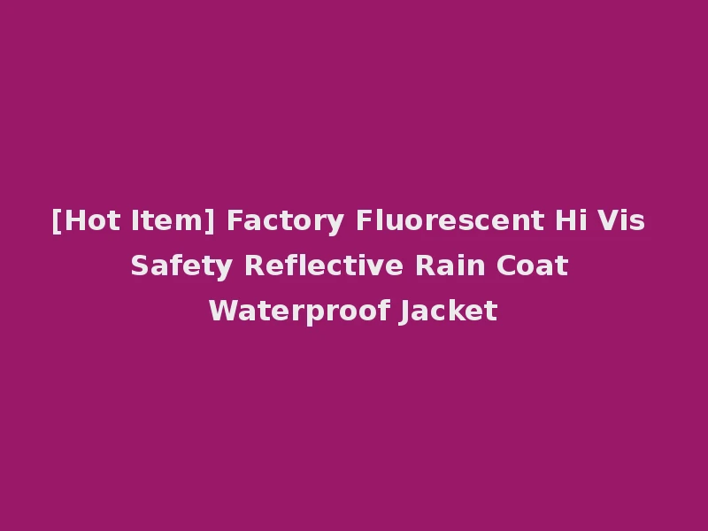 [Hot Item] Factory Fluorescent Hi Vis Safety Reflective Rain Coat Waterproof Jacket