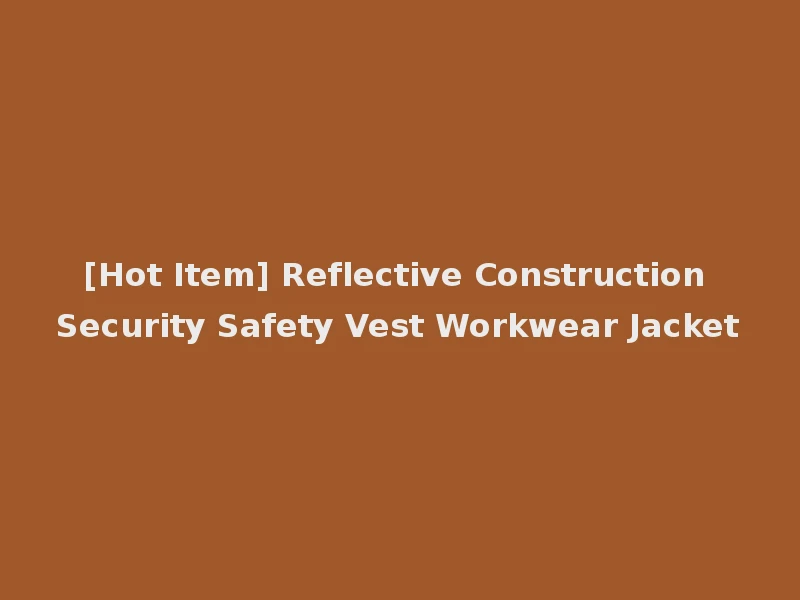 [Hot Item] Reflective Construction Security Safety Vest Workwear Jacket