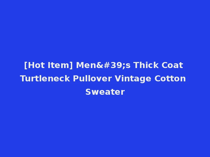 [Hot Item] Men's Thick Coat Turtleneck Pullover Vintage Cotton Sweater