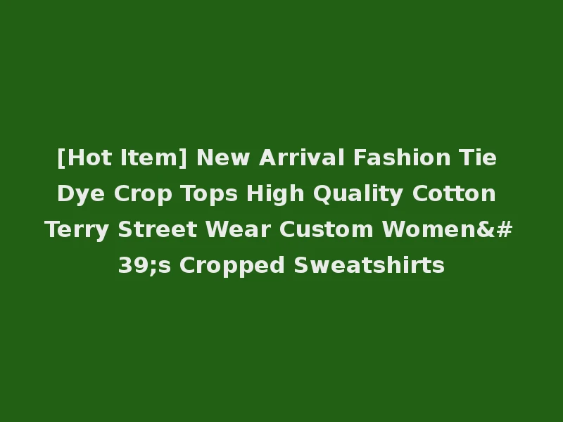 [Hot Item] New Arrival Fashion Tie Dye Crop Tops High Quality Cotton Terry Street Wear Custom Women's Cropped Sweatshirts
