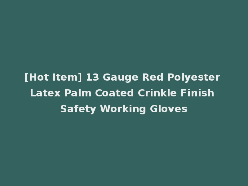 [Hot Item] 13 Gauge Red Polyester Latex Palm Coated Crinkle Finish Safety Working Gloves