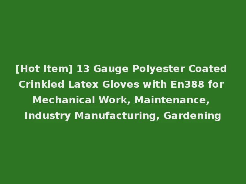 [Hot Item] 13 Gauge Polyester Coated Crinkled Latex Gloves with En388 for Mechanical Work, Maintenance, Industry Manufacturing, Gardening
