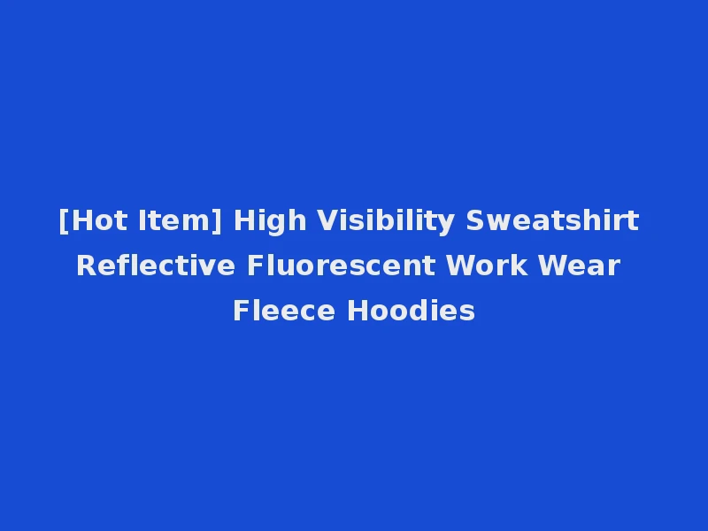 [Hot Item] High Visibility Sweatshirt Reflective Fluorescent Work Wear Fleece Hoodies