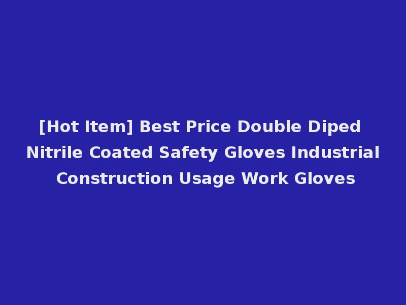 [Hot Item] Best Price Double Diped Nitrile Coated Safety Gloves Industrial Construction Usage Work Gloves