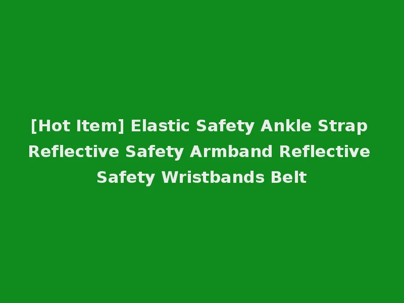 [Hot Item] Elastic Safety Ankle Strap Reflective Safety Armband Reflective Safety Wristbands Belt