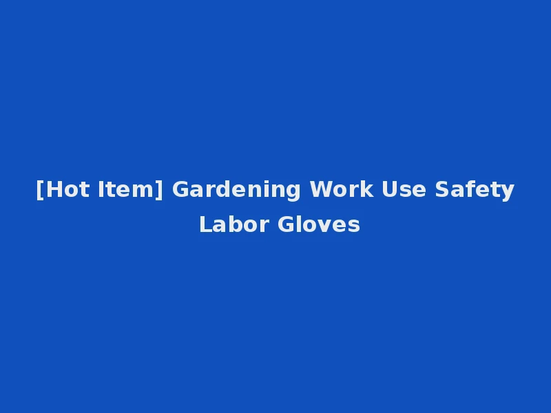 [Hot Item] Gardening Work Use Safety Labor Gloves
