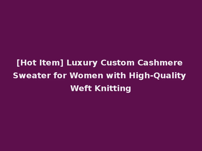 [Hot Item] Luxury Custom Cashmere Sweater for Women with High-Quality Weft Knitting