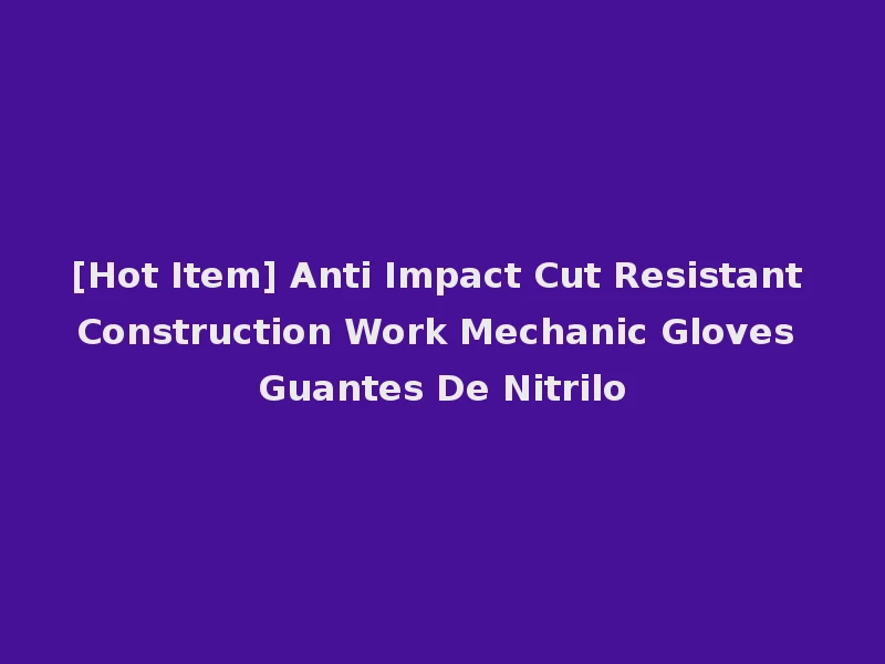 [Hot Item] Anti Impact Cut Resistant Construction Work Mechanic Gloves Guantes De Nitrilo