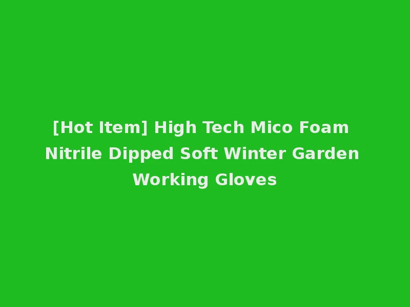 [Hot Item] High Tech Mico Foam Nitrile Dipped Soft Winter Garden Working Gloves