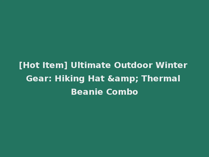 [Hot Item] Ultimate Outdoor Winter Gear: Hiking Hat & Thermal Beanie Combo