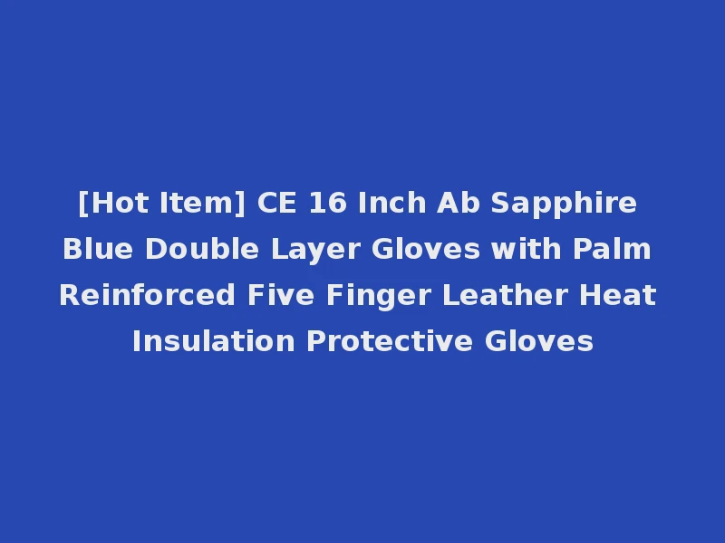 [Hot Item] CE 16 Inch Ab Sapphire Blue Double Layer Gloves with Palm Reinforced Five Finger Leather Heat Insulation Protective Gloves