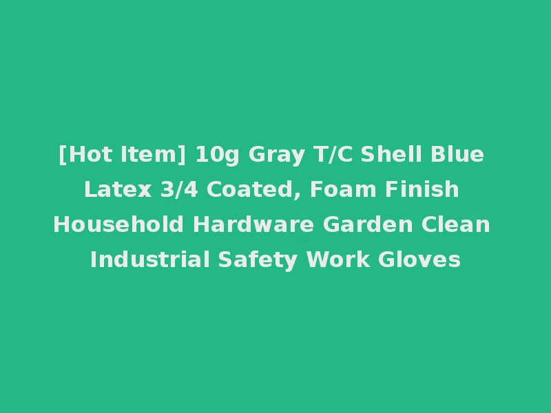 [Hot Item] 10g Gray T/C Shell Blue Latex 3/4 Coated, Foam Finish Household Hardware Garden Clean Industrial Safety Work Gloves