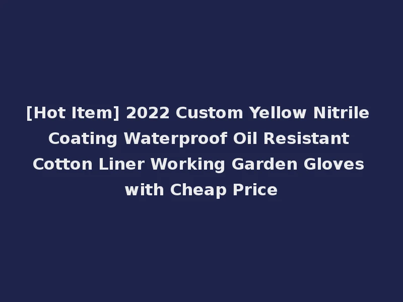 [Hot Item] 2022 Custom Yellow Nitrile Coating Waterproof Oil Resistant Cotton Liner Working Garden Gloves with Cheap Price