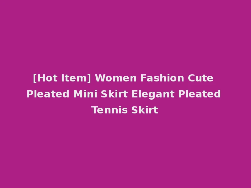 [Hot Item] Women Fashion Cute Pleated Mini Skirt Elegant Pleated Tennis Skirt