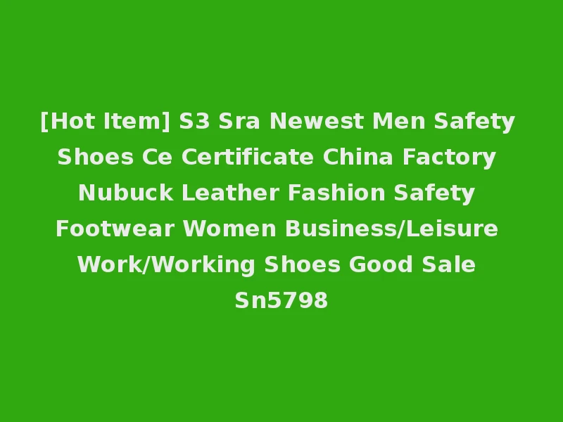 [Hot Item] S3 Sra Newest Men Safety Shoes Ce Certificate China Factory Nubuck Leather Fashion Safety Footwear Women Business/Leisure Work/Working Shoes Good Sale Sn5798