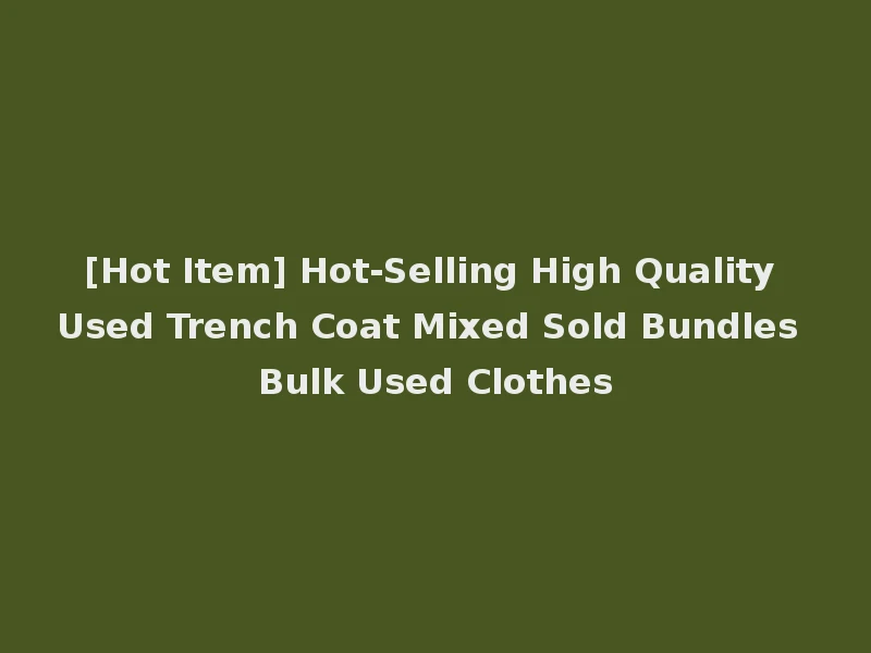 [Hot Item] Hot-Selling High Quality Used Trench Coat Mixed Sold Bundles Bulk Used Clothes