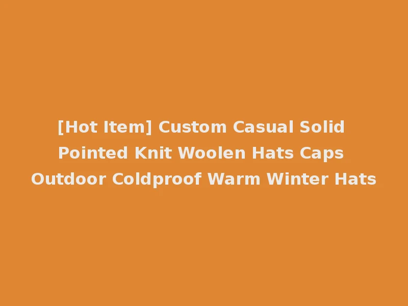[Hot Item] Custom Casual Solid Pointed Knit Woolen Hats Caps Outdoor Coldproof Warm Winter Hats