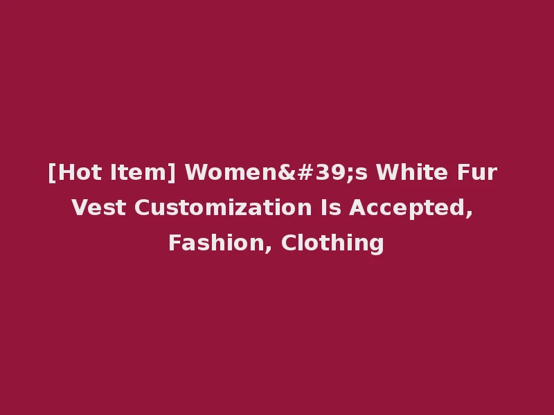 [Hot Item] Women's White Fur Vest Customization Is Accepted, Fashion, Clothing