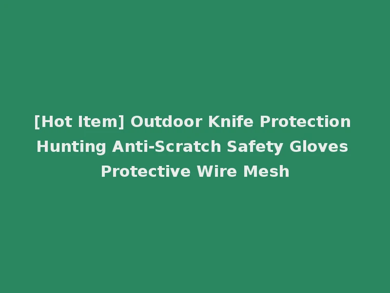[Hot Item] Outdoor Knife Protection Hunting Anti-Scratch Safety Gloves Protective Wire Mesh