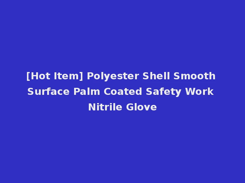 [Hot Item] Polyester Shell Smooth Surface Palm Coated Safety Work Nitrile Glove