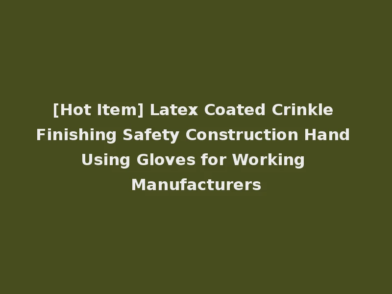 [Hot Item] Latex Coated Crinkle Finishing Safety Construction Hand Using Gloves for Working Manufacturers
