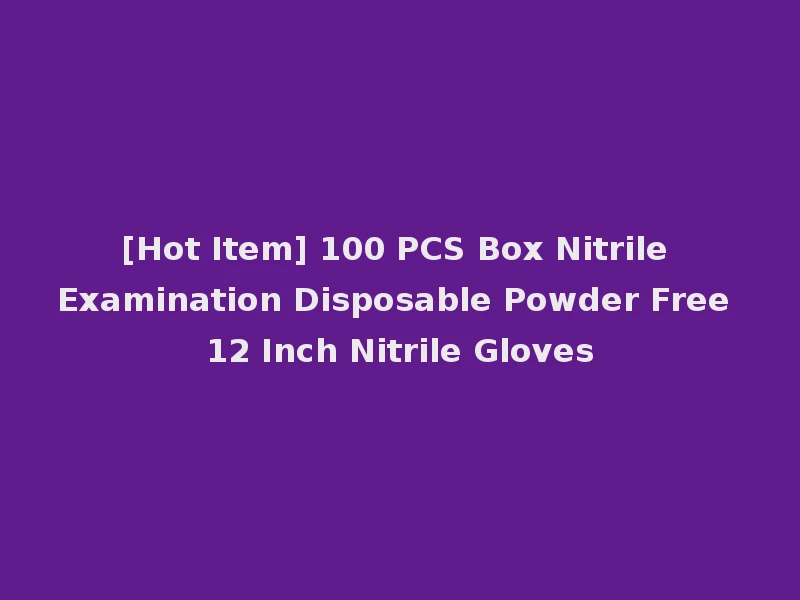 [Hot Item] 100 PCS Box Nitrile Examination Disposable Powder Free 12 Inch Nitrile Gloves