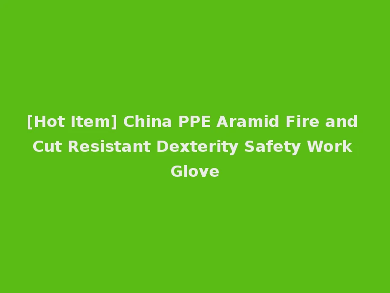 [Hot Item] China PPE Aramid Fire and Cut Resistant Dexterity Safety Work Glove