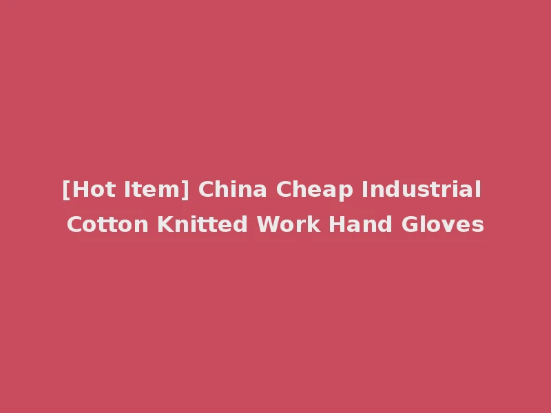 [Hot Item] China Cheap Industrial Cotton Knitted Work Hand Gloves