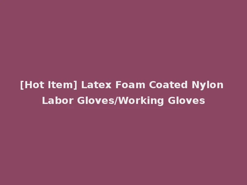 [Hot Item] Latex Foam Coated Nylon Labor Gloves/Working Gloves