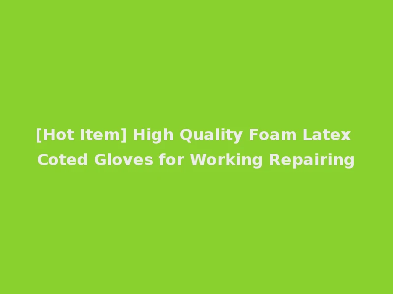 [Hot Item] High Quality Foam Latex Coted Gloves for Working Repairing