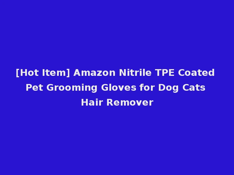 [Hot Item] Amazon Nitrile TPE Coated Pet Grooming Gloves for Dog Cats Hair Remover