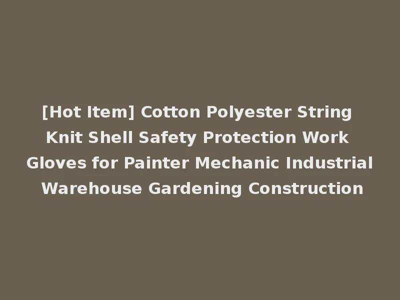 [Hot Item] Cotton Polyester String Knit Shell Safety Protection Work Gloves for Painter Mechanic Industrial Warehouse Gardening Construction